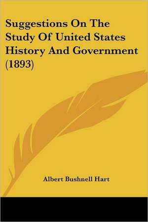 Suggestions On The Study Of United States History And Government (1893) de Albert Bushnell Hart