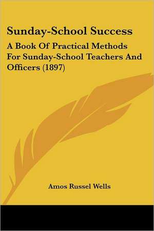 Sunday-School Success de Amos Russel Wells