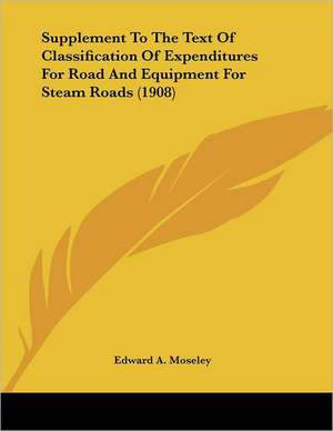 Supplement To The Text Of Classification Of Expenditures For Road And Equipment For Steam Roads (1908) de Edward A. Moseley