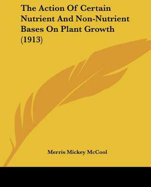 The Action Of Certain Nutrient And Non-Nutrient Bases On Plant Growth (1913) de Merris Mickey McCool