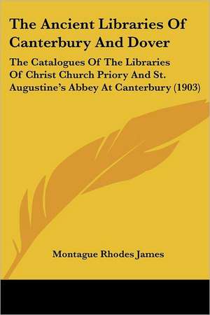 The Ancient Libraries Of Canterbury And Dover de Montague Rhodes James