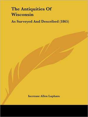 The Antiquities Of Wisconsin de Increase Allen Lapham