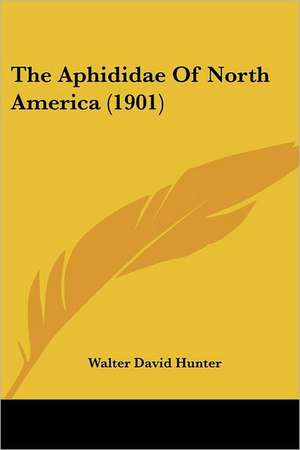 The Aphididae Of North America (1901) de Walter David Hunter