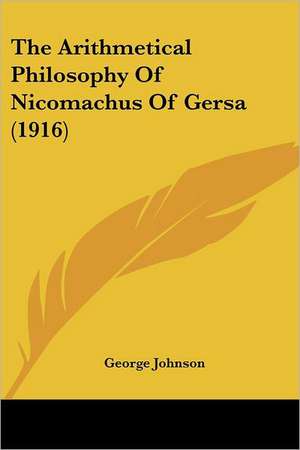 The Arithmetical Philosophy Of Nicomachus Of Gersa (1916) de George Johnson