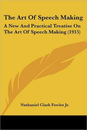 The Art Of Speech Making de Nathaniel Clark Fowler Jr.