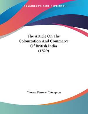 The Article On The Colonization And Commerce Of British India (1829) de Thomas Perronet Thompson