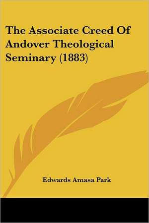 The Associate Creed Of Andover Theological Seminary (1883) de Edwards Amasa Park