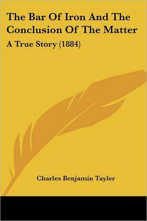 The Bar Of Iron And The Conclusion Of The Matter de Charles Benjamin Tayler