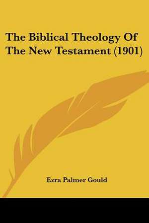 The Biblical Theology Of The New Testament (1901) de Ezra Palmer Gould