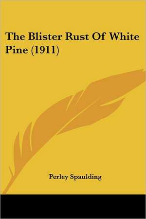 The Blister Rust Of White Pine (1911) de Perley Spaulding