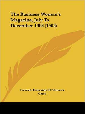 The Business Woman's Magazine, July To December 1903 (1903) de Colorado Federation Of Women's Clubs