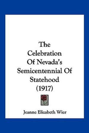 The Celebration Of Nevada's Semicentennial Of Statehood (1917) de Jeanne Elizabeth Wier