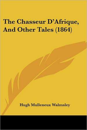 The Chasseur D'Afrique, And Other Tales (1864) de Hugh Mulleneux Walmsley