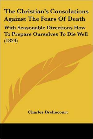 The Christian's Consolations Against The Fears Of Death de Charles Drelincourt