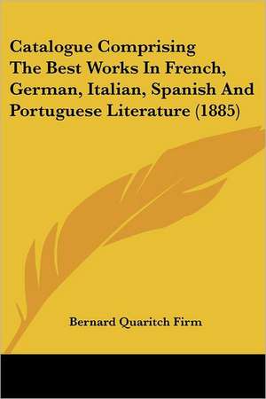 Catalogue Comprising the Best Works in French, German, Italian, Spanish and Portuguese Literature (1885) de Bernard Quaritch LLC