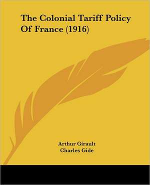 The Colonial Tariff Policy Of France (1916) de Arthur Girault