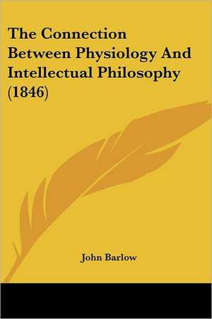 The Connection Between Physiology And Intellectual Philosophy (1846) de John Barlow