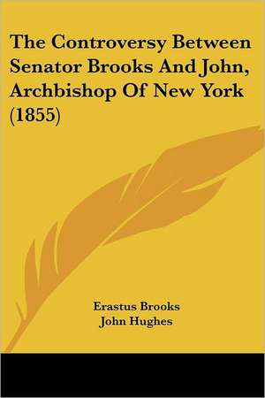 The Controversy Between Senator Brooks And John, Archbishop Of New York (1855) de Erastus Brooks