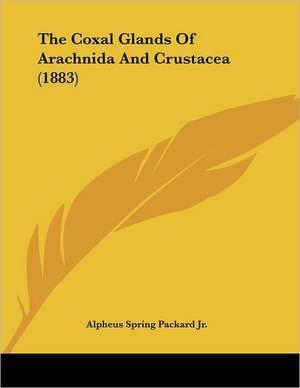 The Coxal Glands Of Arachnida And Crustacea (1883) de Alpheus Spring Packard Jr.