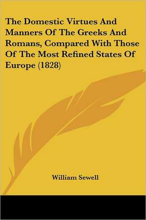 The Domestic Virtues And Manners Of The Greeks And Romans, Compared With Those Of The Most Refined States Of Europe (1828) de William Sewell