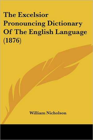 The Excelsior Pronouncing Dictionary Of The English Language (1876) de William Nicholson