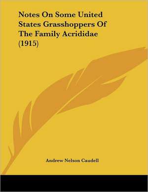 Notes On Some United States Grasshoppers Of The Family Acrididae (1915) de Andrew Nelson Caudell