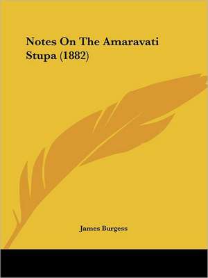 Notes On The Amaravati Stupa (1882) de James Burgess