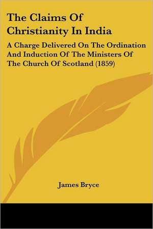 The Claims Of Christianity In India de James Bryce