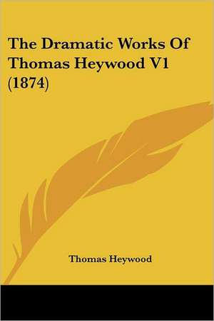 The Dramatic Works Of Thomas Heywood V1 (1874) de Thomas Heywood