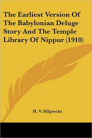 The Earliest Version Of The Babylonian Deluge Story And The Temple Library Of Nippur (1910) de H. V. Hilprecht