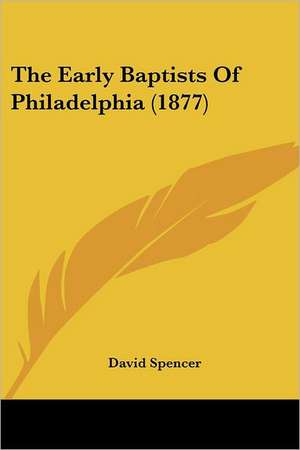 The Early Baptists Of Philadelphia (1877) de David Spencer