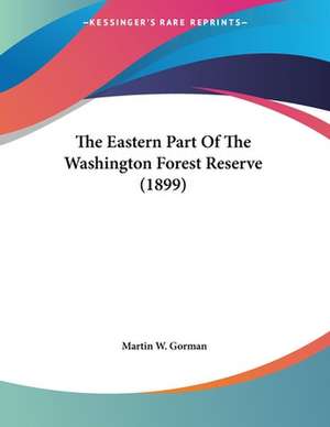 The Eastern Part Of The Washington Forest Reserve (1899) de Martin W. Gorman