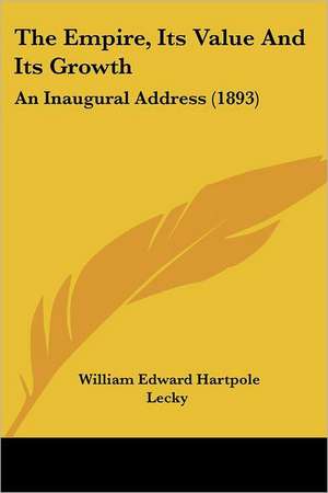 The Empire, Its Value And Its Growth de William Edward Hartpole Lecky