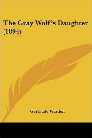 The Gray Wolf's Daughter (1894) de Gertrude Warden