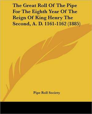 The Great Roll Of The Pipe For The Eighth Year Of The Reign Of King Henry The Second, A. D. 1161-1162 (1885) de Pipe Roll Society