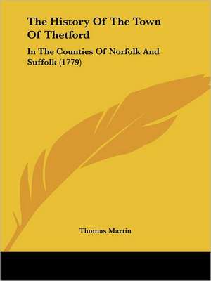 The History Of The Town Of Thetford de Thomas Martin