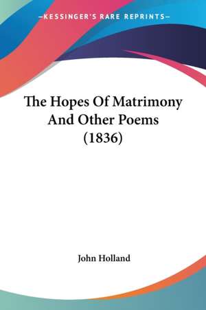 The Hopes Of Matrimony And Other Poems (1836) de John Holland