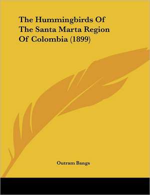 The Hummingbirds Of The Santa Marta Region Of Colombia (1899) de Outram Bangs