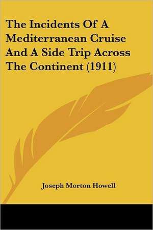 The Incidents Of A Mediterranean Cruise And A Side Trip Across The Continent (1911) de Joseph Morton Howell