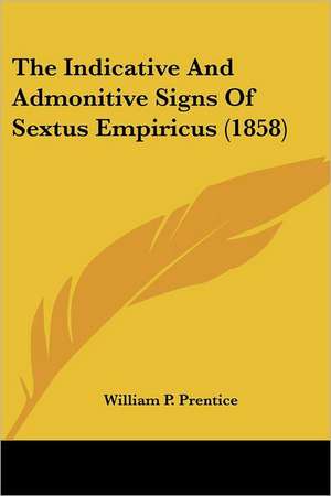 The Indicative And Admonitive Signs Of Sextus Empiricus (1858) de William P. Prentice