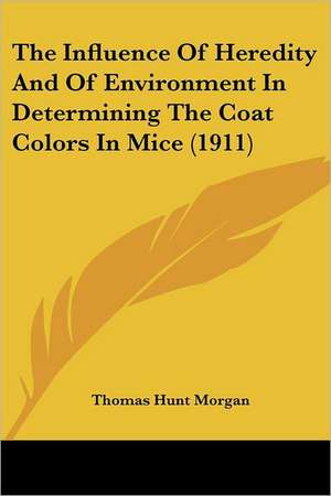 The Influence Of Heredity And Of Environment In Determining The Coat Colors In Mice (1911) de Thomas Hunt Morgan