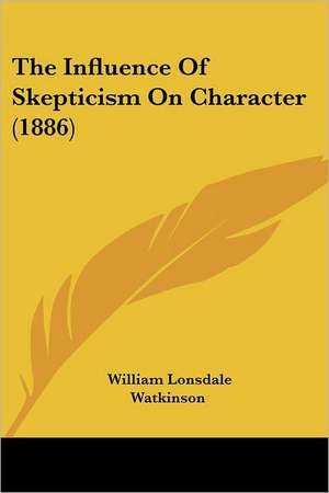 The Influence Of Skepticism On Character (1886) de William Lonsdale Watkinson