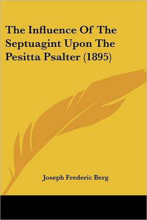 The Influence Of The Septuagint Upon The Pesitta Psalter (1895) de Joseph Frederic Berg