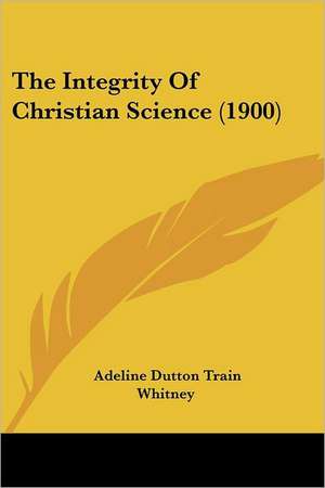 The Integrity Of Christian Science (1900) de Adeline Dutton Train Whitney