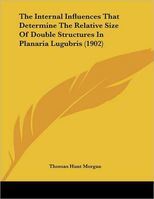 The Internal Influences That Determine The Relative Size Of Double Structures In Planaria Lugubris (1902) de Thomas Hunt Morgan