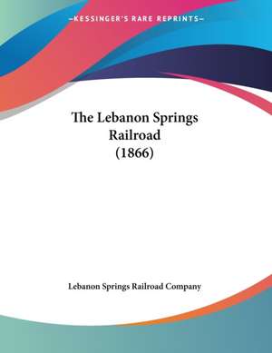 The Lebanon Springs Railroad (1866) de Lebanon Springs Railroad Company