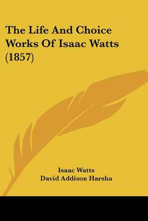 The Life And Choice Works Of Isaac Watts (1857) de Isaac Watts