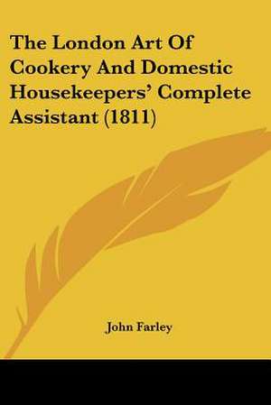 The London Art Of Cookery And Domestic Housekeepers' Complete Assistant (1811) de John Farley