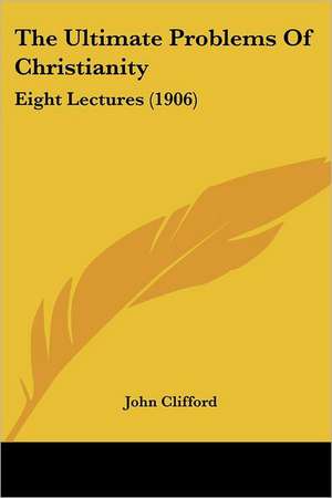 The Ultimate Problems Of Christianity de John Clifford