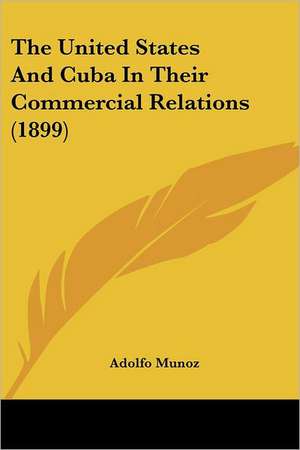 The United States And Cuba In Their Commercial Relations (1899) de Adolfo Munoz